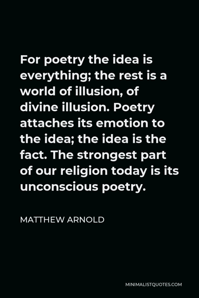 Matthew Arnold Quote - For poetry the idea is everything; the rest is a world of illusion.