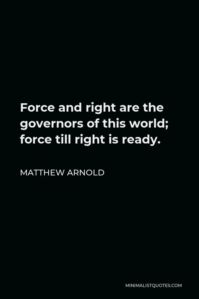 Matthew Arnold Quote - Force and right are the governors of this world; force till right is ready.