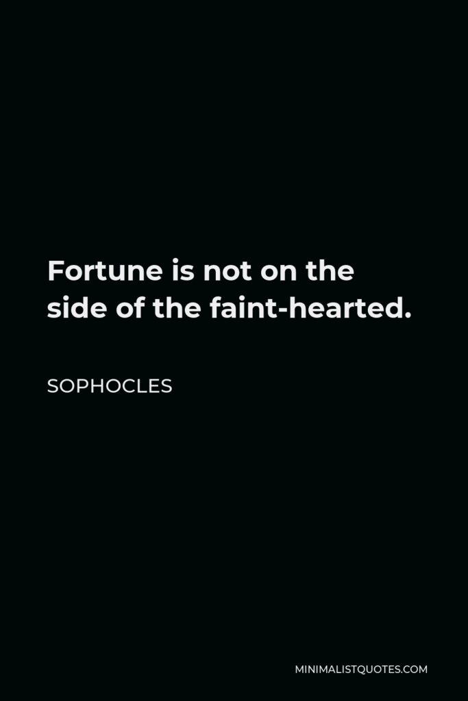 Sophocles Quote - Fortune is not on the side of the faint-hearted.