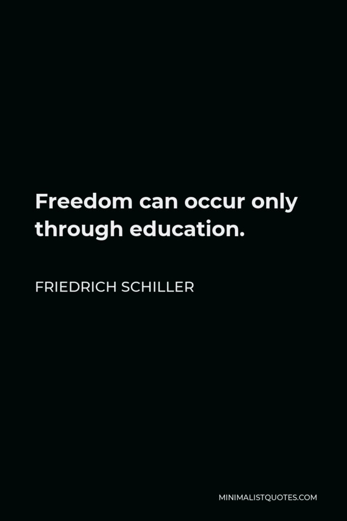Friedrich Schiller Quote - Freedom can occur only through education.