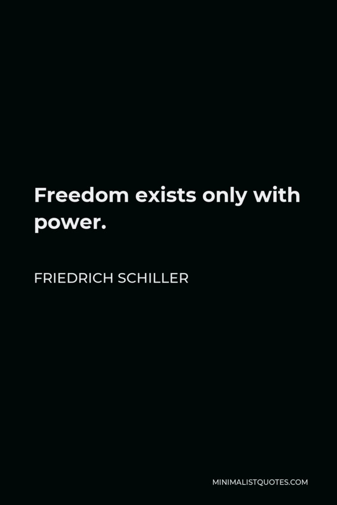 Friedrich Schiller Quote - Freedom exists only with power.