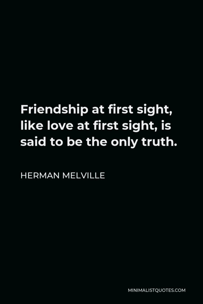 Herman Melville Quote - Friendship at first sight, like love at first sight, is said to be the only truth.