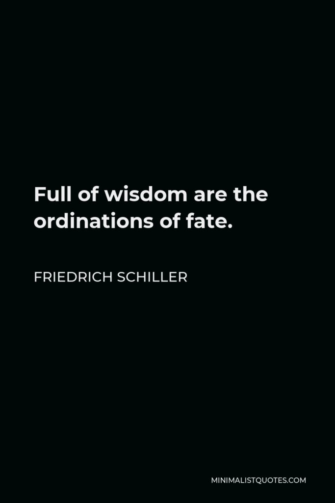 Friedrich Schiller Quote - Full of wisdom are the ordinations of fate.
