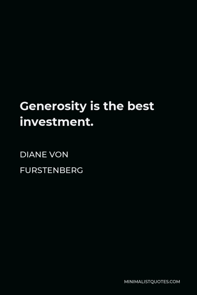 Diane Von Furstenberg Quote - Generosity is the best investment.