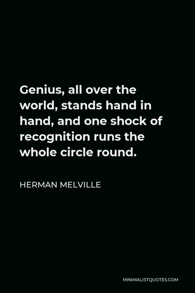 Herman Melville Quote - Genius, all over the world, stands hand in hand, and one shock of recognition runs the whole circle round.