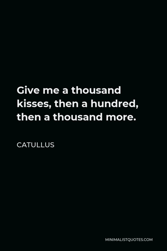 Catullus Quote - Give me a thousand kisses, then a hundred, then a thousand more.