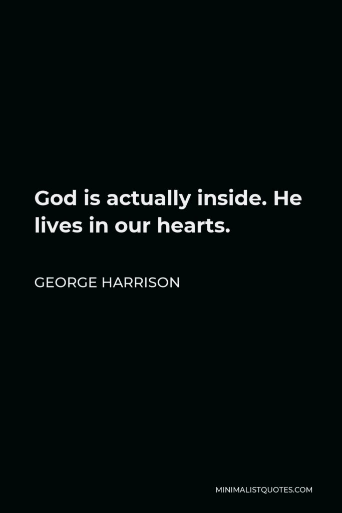 George Harrison Quote - God is actually inside. He lives in our hearts.