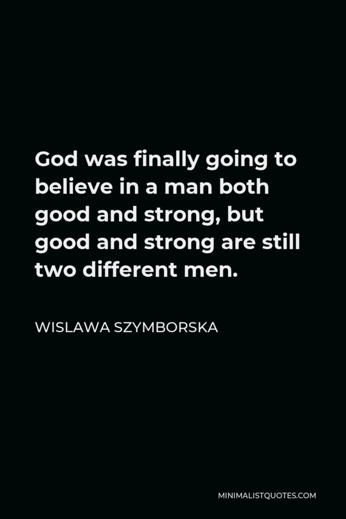 Wislawa Szymborska Quote - God was finally going to believe in a man both good and strong, but good and strong are still two different men.