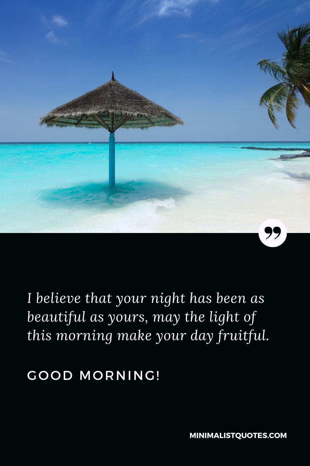 Good morning message for a female friend: I believe that your night has been as beautiful as yours, may the light of this morning make your day fruitful. Good Morning!