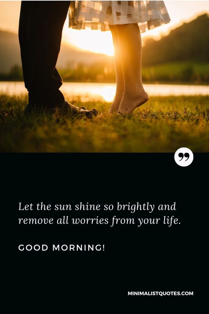 Good morning message for him: Let the sun shine so brightly and remove all worries from your life. Good Morning!