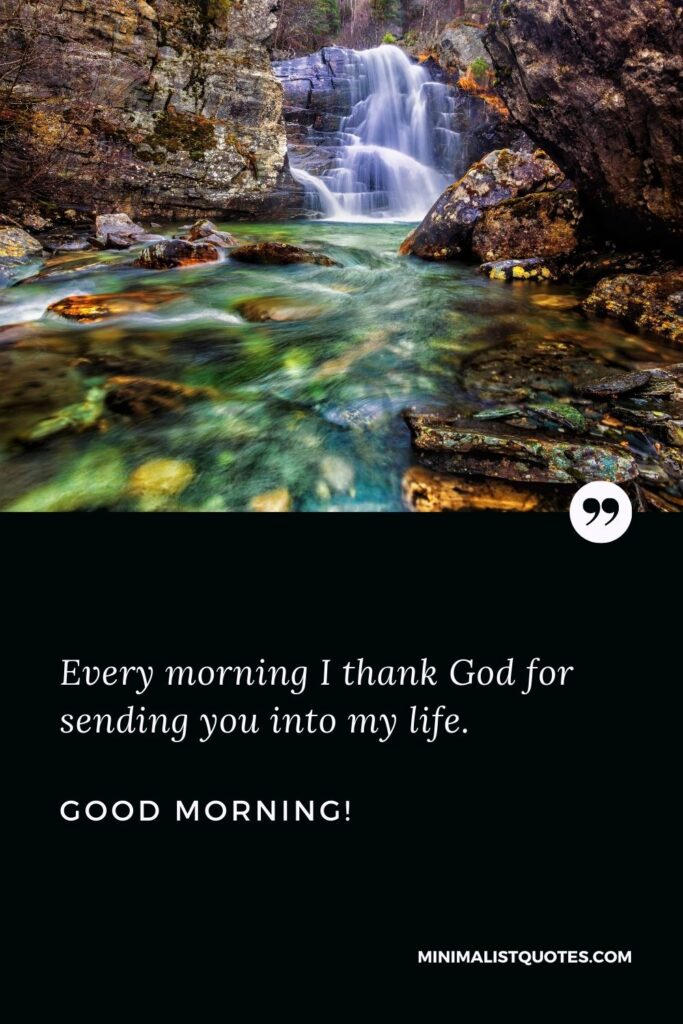 Good morning message for my sister: Every morning I thank God for sending you into my life. Good Morning!