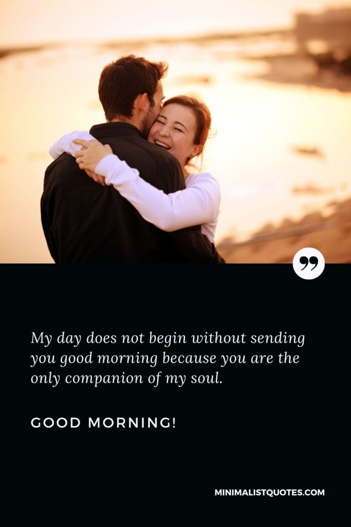 Good morning message for my wife: My day does not begin without sending you good morning because you are the only companion of my soul. Good Morning!