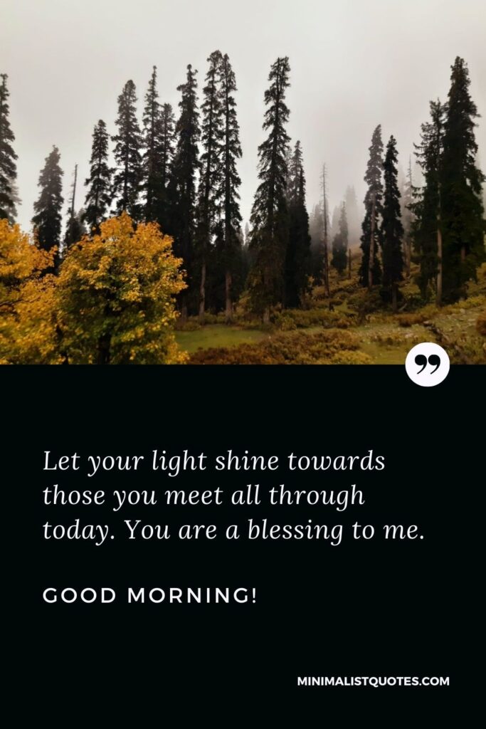 Good morning message for sister: Let your light shine towards those you meet all through today. You are a blessing to me. Good Morning!