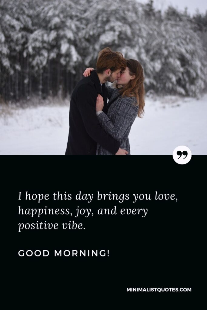 Good morning message for wife: I hope this day brings you love, happiness, joy, and every positive vibe. Good Morning!