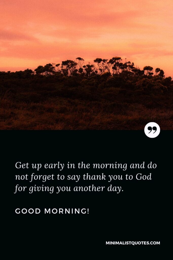 Good morning message in English: Get up early in the morning and do not forget to say thank you to God for giving you another day. Good Morning!