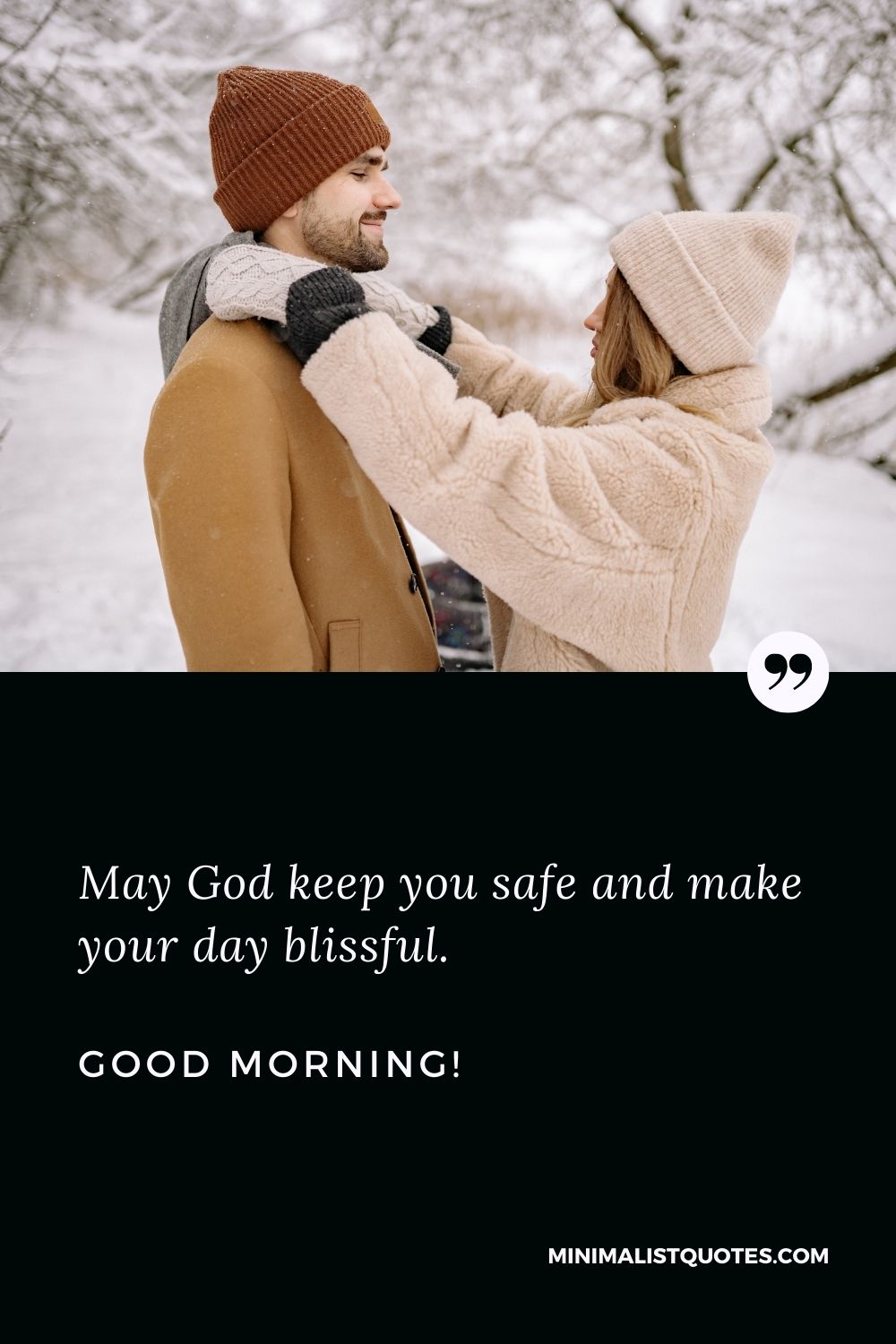 Good morning message to make him smile: May God keep you safe and make your day blissful. Good Morning!