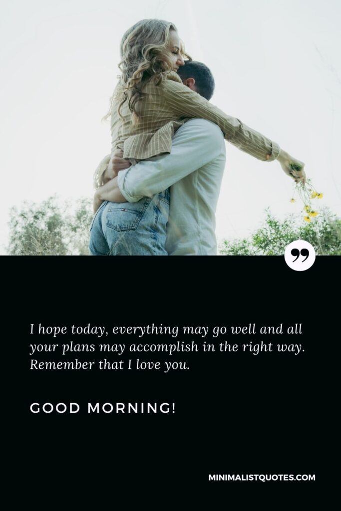 Good morning message to my girlfriend: I hope today, everything may go well and all your plans may accomplish in the right way. Remember that I love you. Good Morning!
