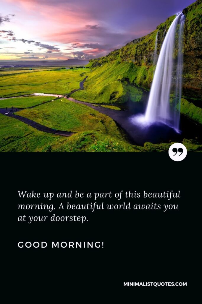 Good morning message to my sister: Wake up and be a part of this beautiful morning. A beautiful world awaits you at your doorstep. Good Morning!