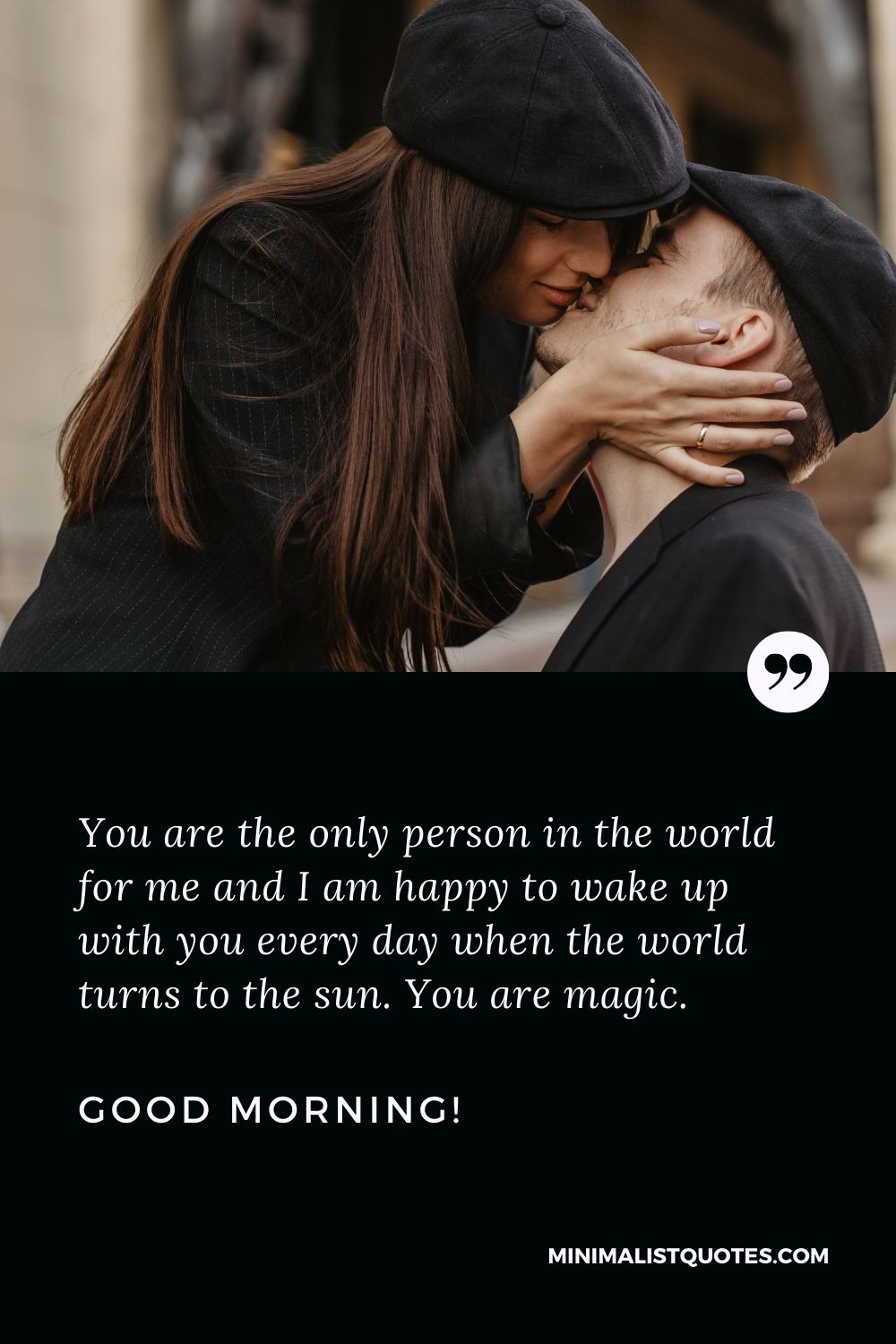 Good morning messages for her that touches the heart: You are the only person in the world for me and I am happy to wake up with you every day when the world turns to the sun. You are magic. Good Morning!