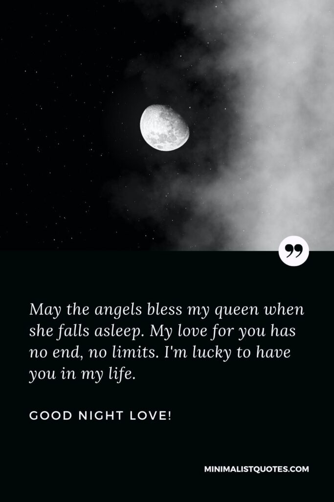 Good night love: May the angels bless my queen when she falls asleep. My love for you has no end, no limits. I'm lucky to have you in my life. Good Night!