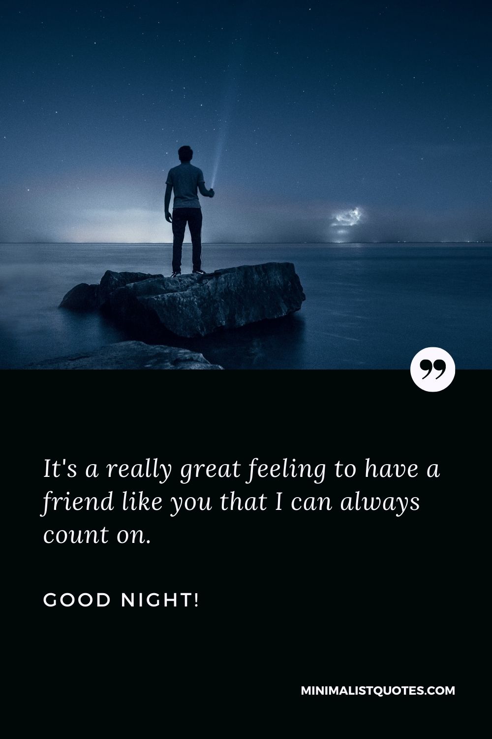 Good night message to a friend: It's a really great feeling to have a friend like you that I can always count on. Good Night!