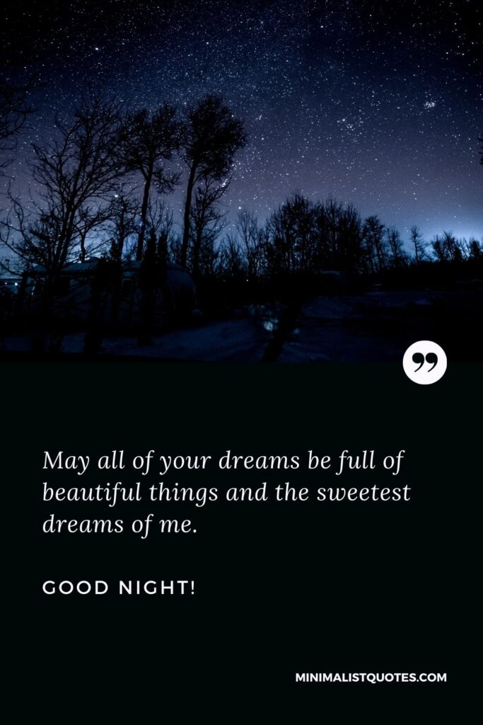 Good night my sweetheart: May all of your dreams be full of beautiful things and the sweetest dreams of me. Good Night!