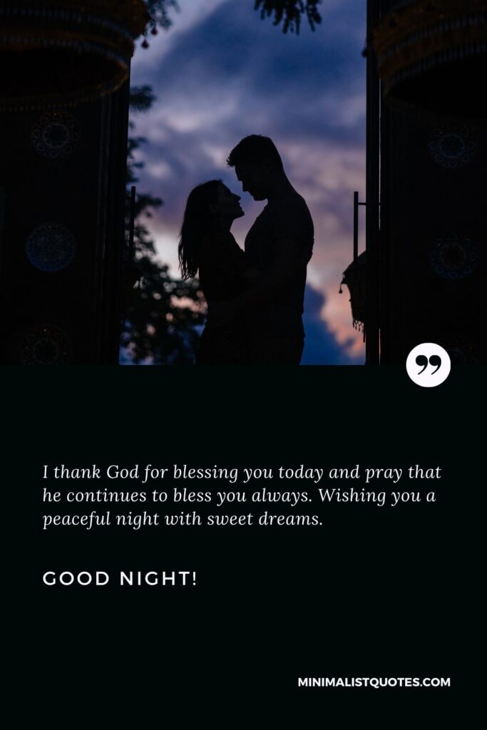 Good night prayer for her: I thank God for blessing you today and pray that he continues to bless you always. Wishing you a peaceful night with sweet dreams. Good Night!