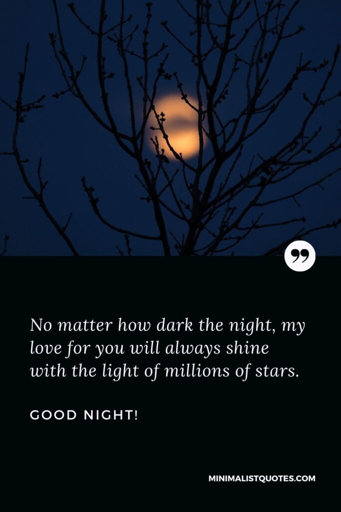 Good night text for her: No matter how dark the night, my love for you will always shine with the light of millions of stars. Good Night!