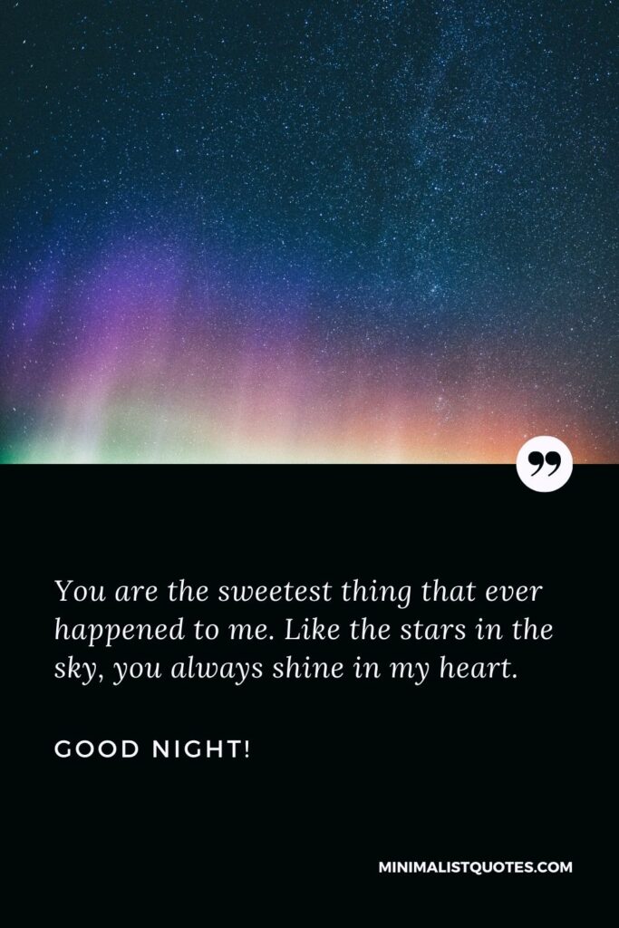 Good night wishes for him: You are the sweetest thing that ever happened to me. Like the stars in the sky, you always shine in my heart. Good Night!