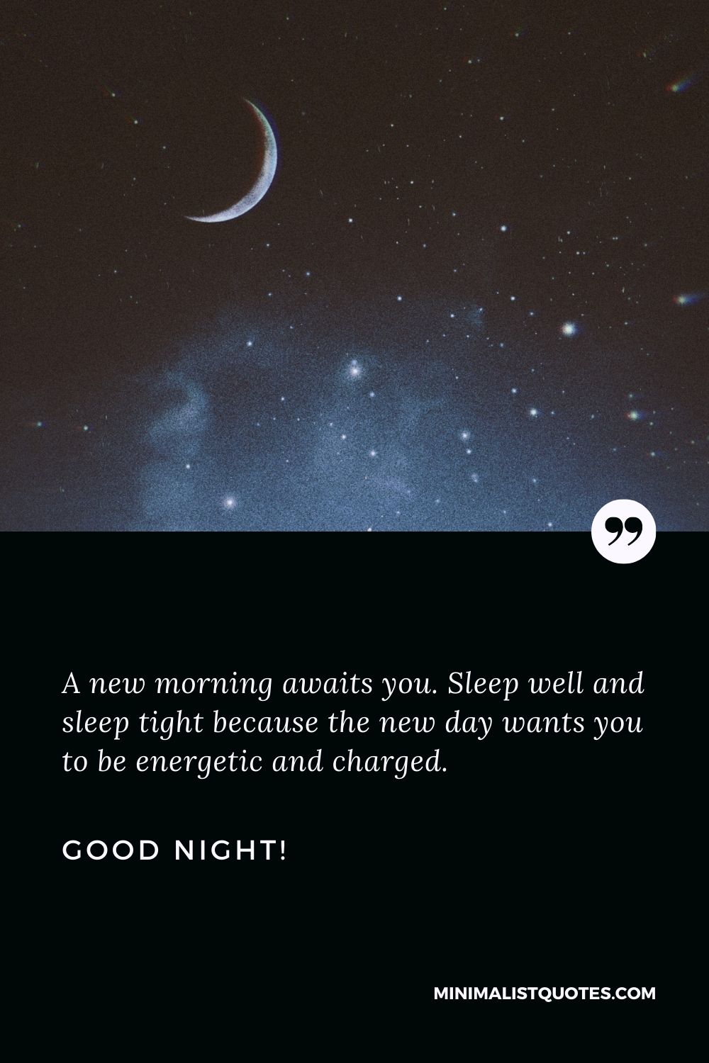 Good night wishes in English: A new morning awaits you. Sleep well and sleep tight because the new day wants you to be energetic and charged. Good Night!
