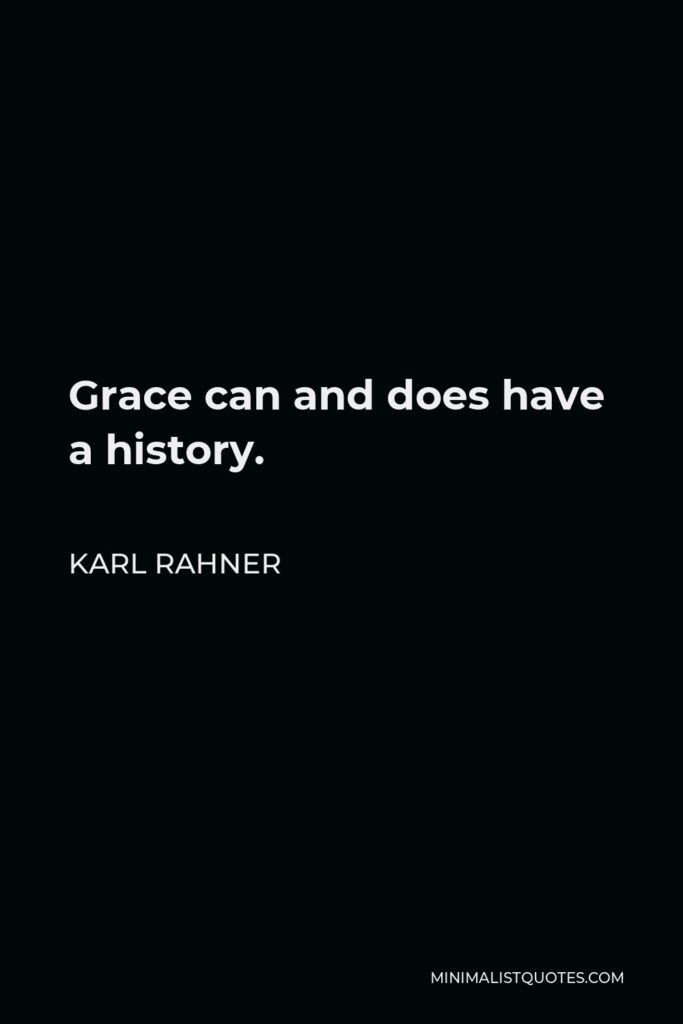 Karl Rahner Quote - Grace can and does have a history.