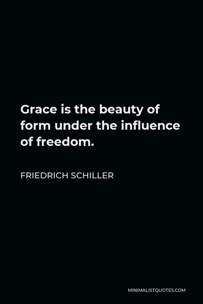 Friedrich Schiller Quote - Grace is the beauty of form under the influence of freedom.