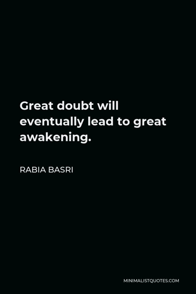 Rabia Basri Quote - Great doubt will eventually lead to great awakening.