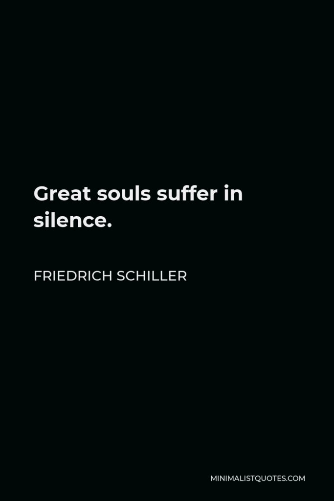 Friedrich Schiller Quote - Great souls suffer in silence.