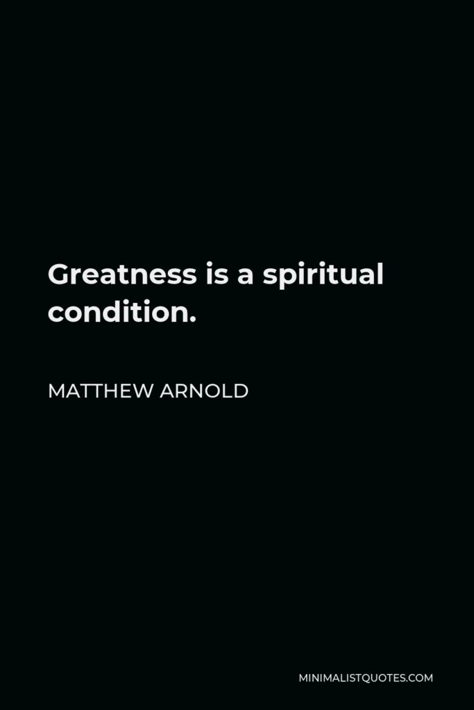 Matthew Arnold Quote - Greatness is a spiritual condition.