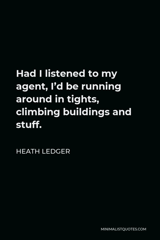 Heath Ledger Quote - Had I listened to my agent, I’d be running around in tights, climbing buildings and stuff.