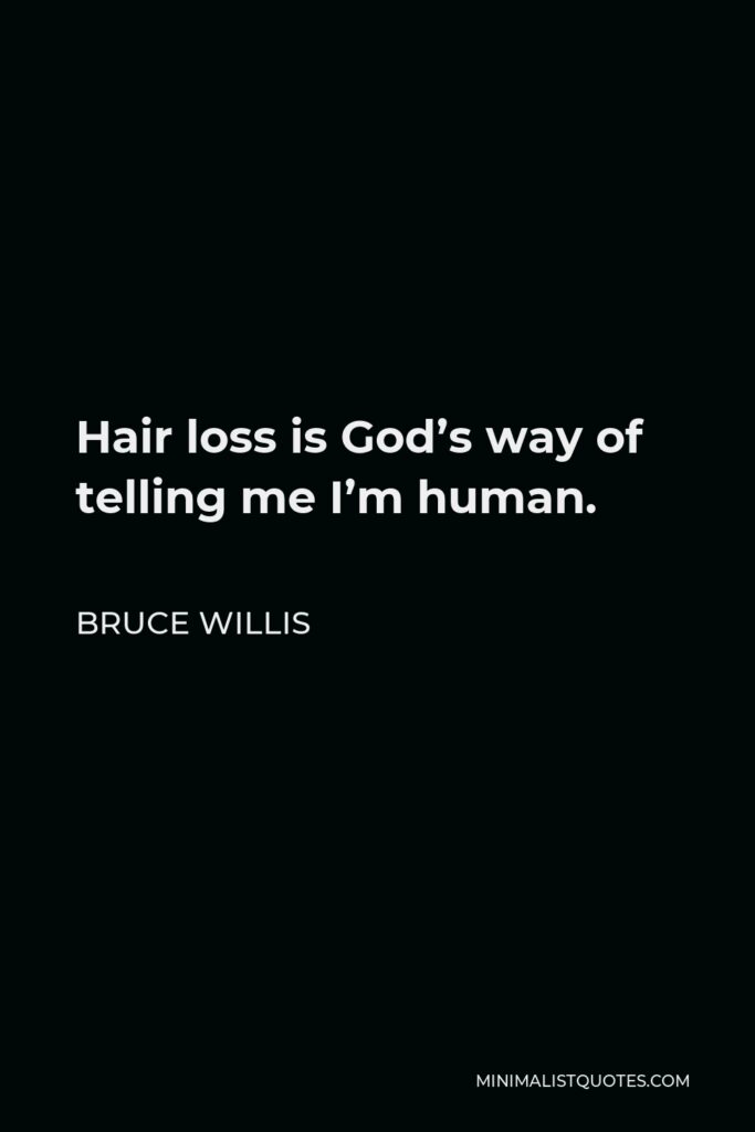 Bruce Willis Quote - Hair loss is God’s way of telling me I’m human.