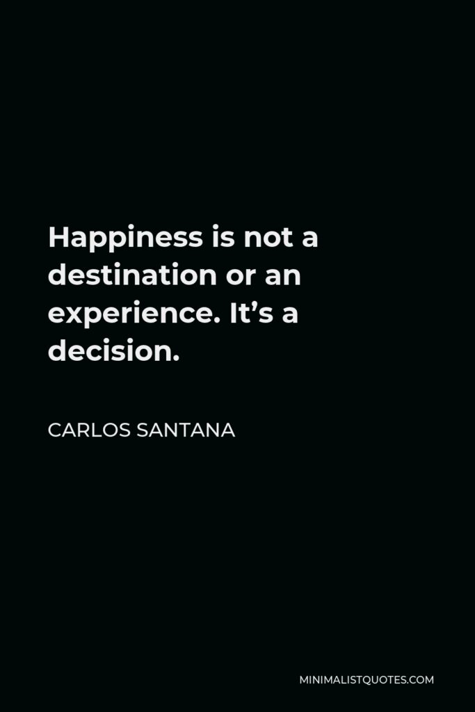 Carlos Santana Quote - Happiness is not a destination or an experience. It’s a decision.