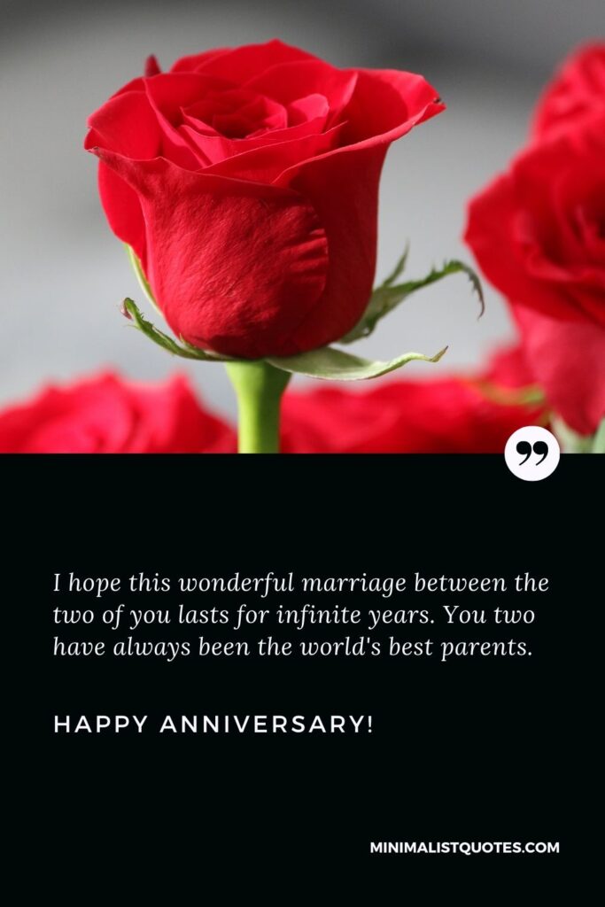 Happy anniversary mom and dad from daughter: I hope this wonderful marriage between the two of you lasts for infinite years. You two have always been the world's best parents. Happy Anniversary!