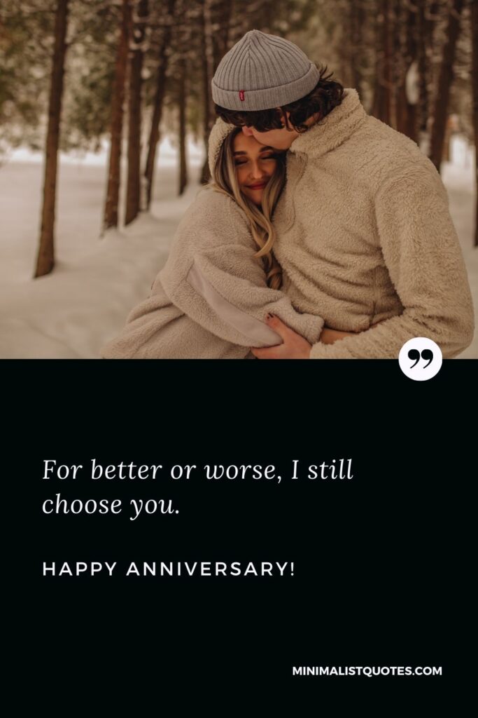 Happy anniversary status: For better or worse, I still choose you. Happy Anniversary!