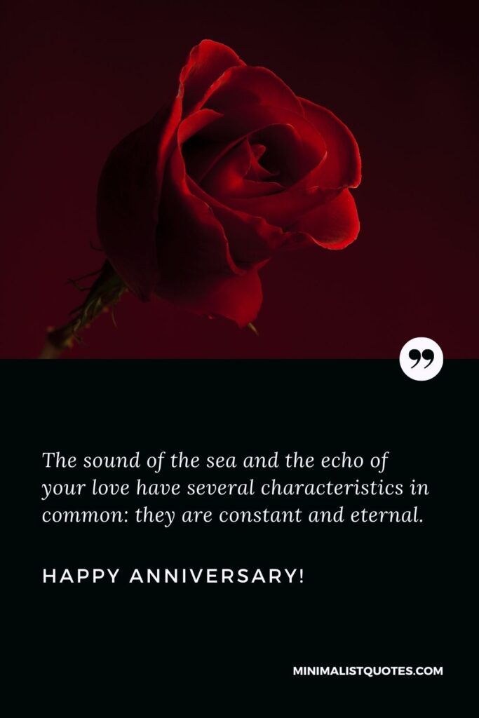 Happy anniversary wishes: The sound of the sea and the echo of your love have several characteristics in common: they are constant and eternal. Happy Anniversary!