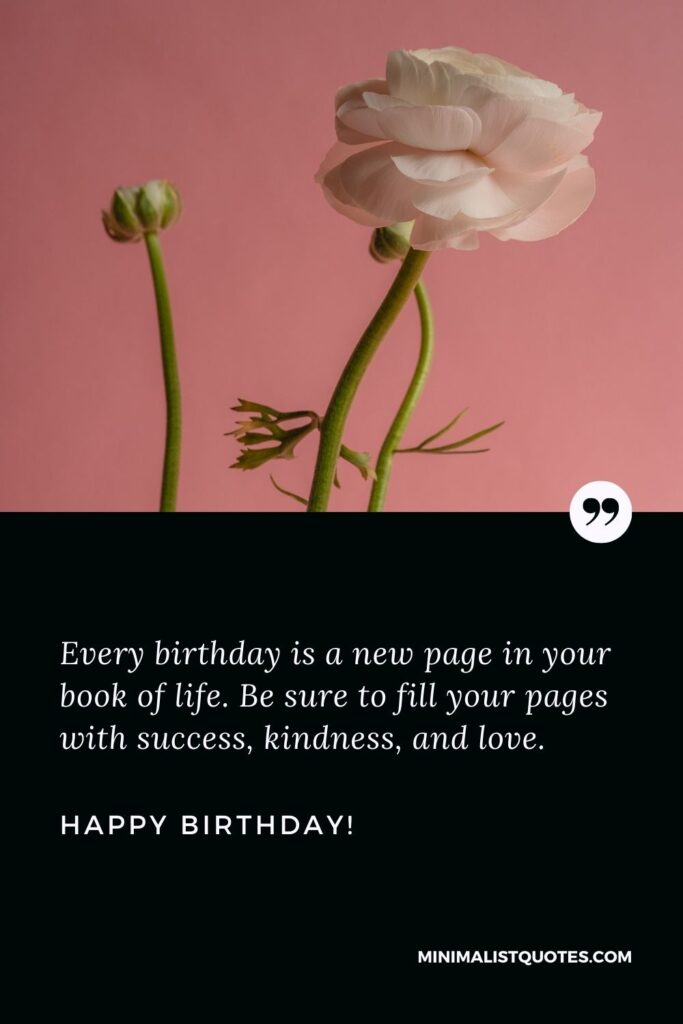 Happy birthday bestie: Every birthday is a new page in your book of life. Be sure to fill your pages with success, kindness, and love. Happy Birthday!