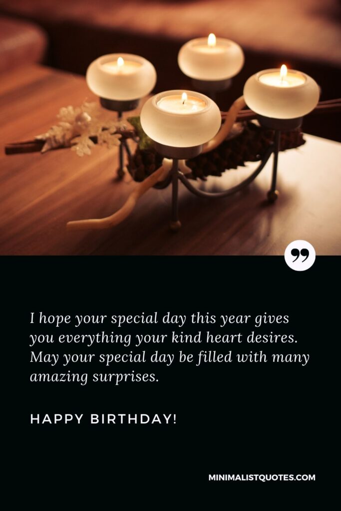 Happy birthday sister in law: I hope your special day this year gives you everything your kind heart desires. May your special day be filled with many amazing surprises. Happy Birthday!