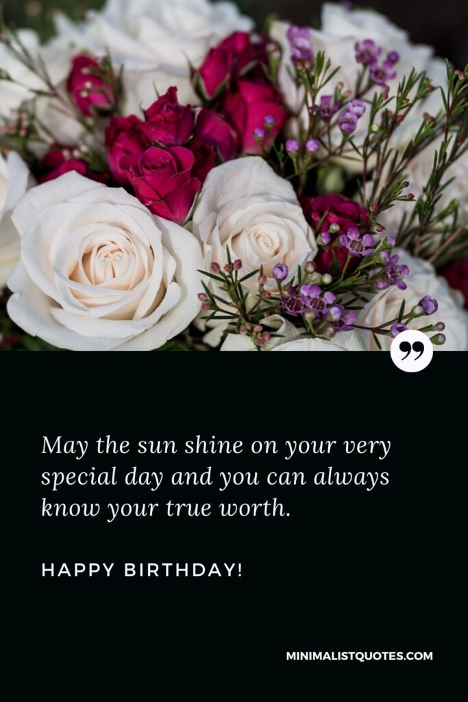 Happy birthday wishes for niece: May the sun shine on your very special day and you can always know your true worth. Happy Birthday!