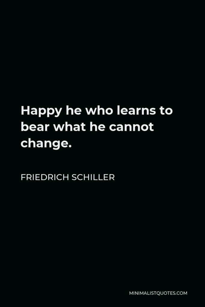 Friedrich Schiller Quote - Happy he who learns to bear what he cannot change.