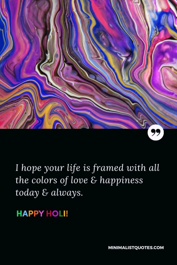 Happy Holi pic: I hope your life is framed with all the colors of love & happiness today & always. Happy Holi!