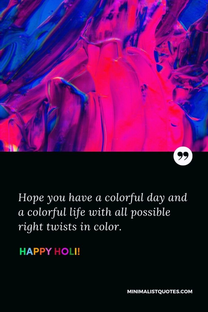 Happy holi wishes in english: Hope you have a colorful day and a colorful life with all possible right twists in color. Happy Holi!