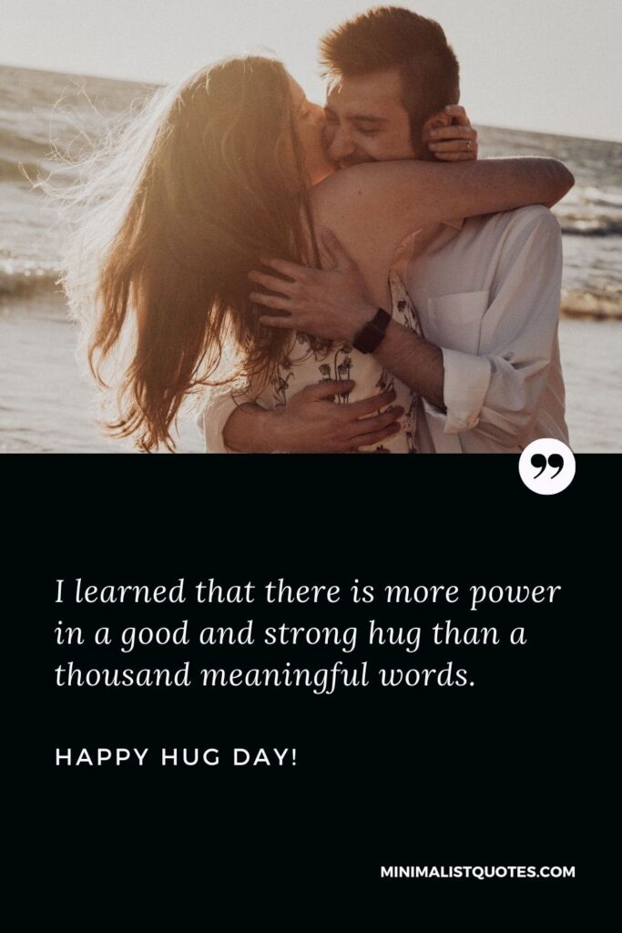 Happy hug day my love: I learned that there is more power in a good and strong hug than a thousand meaningful words. Happy Hug Day!