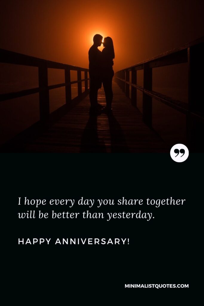 Happy marriage anniversary: I hope every day you share together will be better than yesterday. Happy Anniversary!