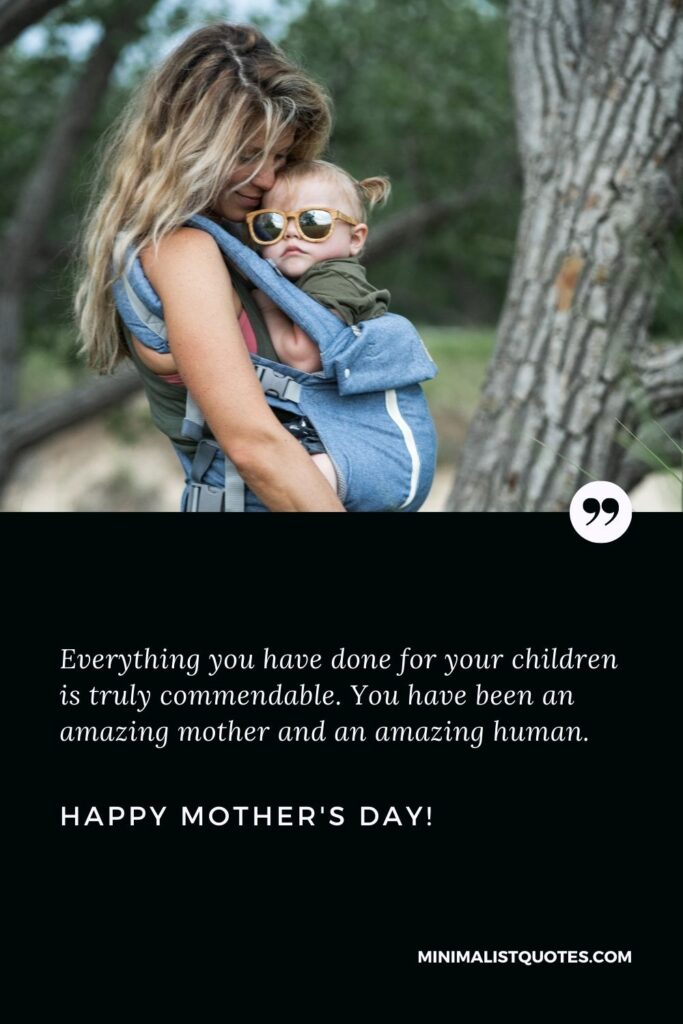 Happy mothers day sister in law: Everything you have done for your children is truly commendable. You have been an amazing mother and an amazing human. Happy Mothers Day!
